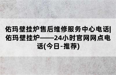 佑玛壁挂炉售后维修服务中心电话|佑玛壁挂炉——24小时官网网点电话(今日-推荐)